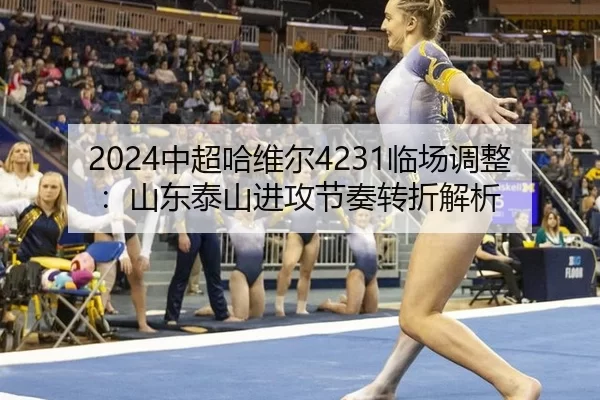 2024中超哈维尔4231临场调整：山东泰山进攻节奏转折解析