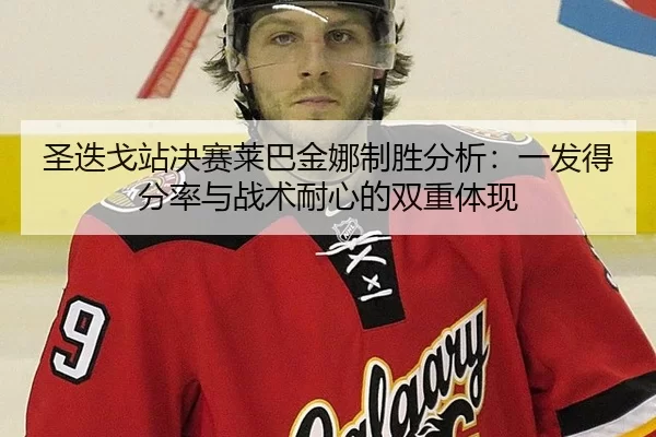 圣迭戈站决赛莱巴金娜制胜分析：一发得分率与战术耐心的双重体现